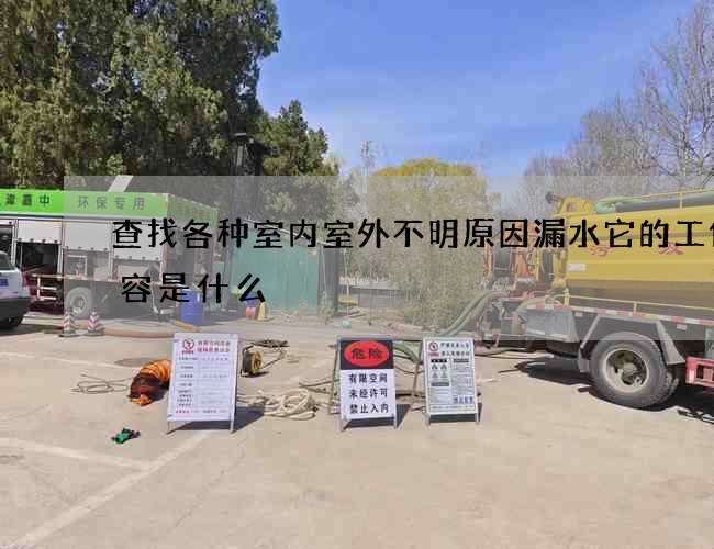 查找各种室内室外不明原因漏水它的工作内容是什么