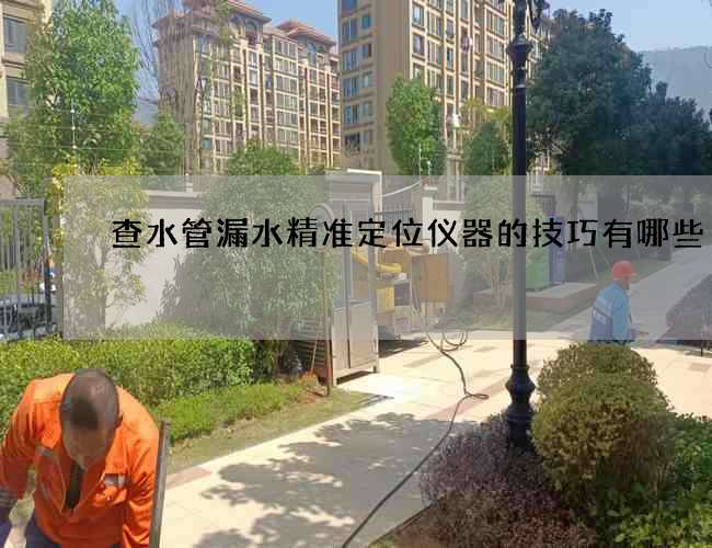 查水管漏水精准定位仪器的技巧有哪些