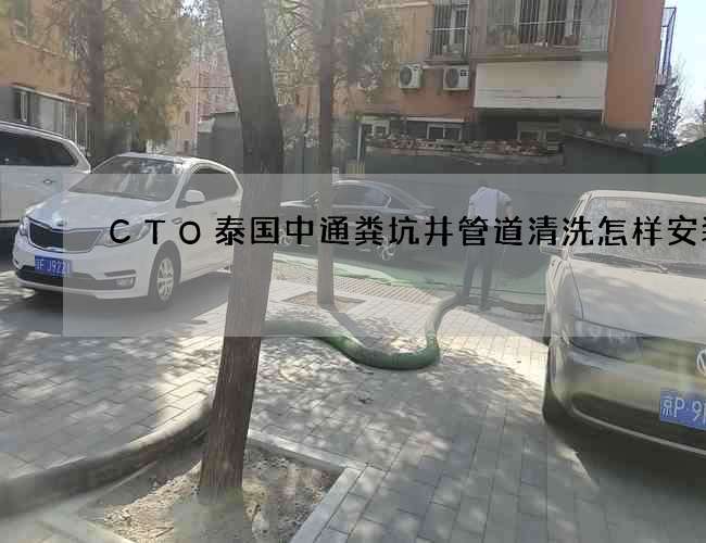 CTO泰国中通粪坑井管道清洗怎样安装