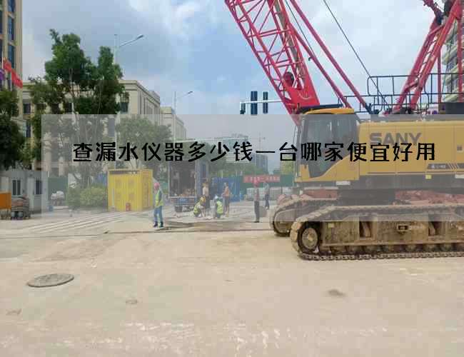 查漏水仪器多少钱一台哪家便宜好用