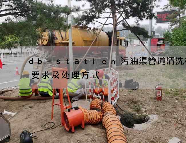 db-station污油渠管道清洗标准要求及处理方式
