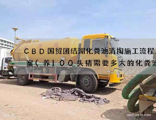 CBD国贸团结湖化粪池清掏施工流程及方案(养100头猪需要多大的化粪池)