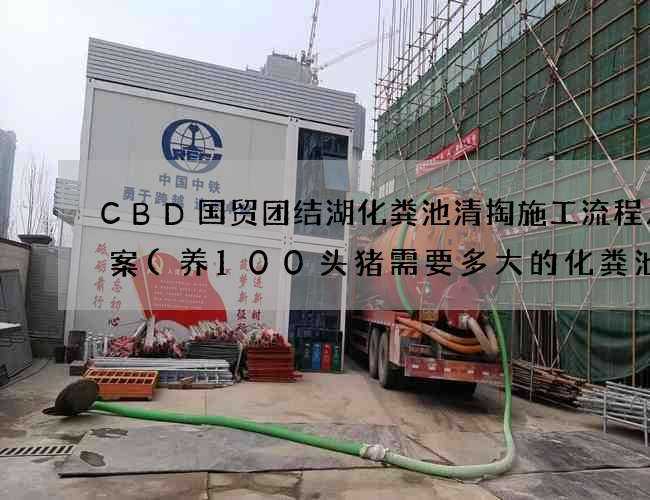 CBD国贸团结湖化粪池清掏施工流程及方案(养100头猪需要多大的化粪池)