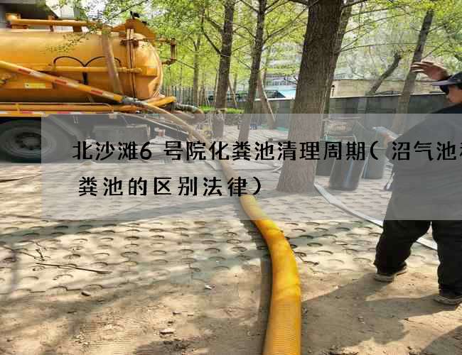 北沙滩6号院化粪池清理周期(沼气池和化粪池的区别法律)