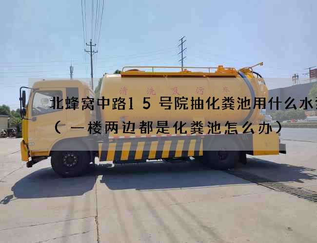 北蜂窝中路15号院抽化粪池用什么水泵抽(一楼两边都是化粪池怎么办)