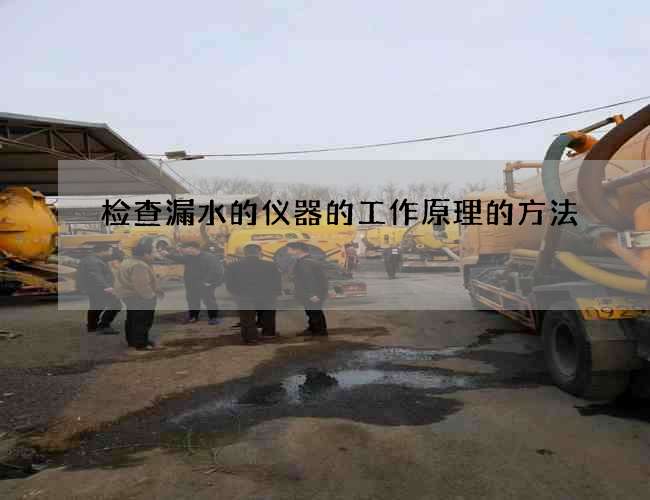 检查漏水的仪器的工作原理的方法