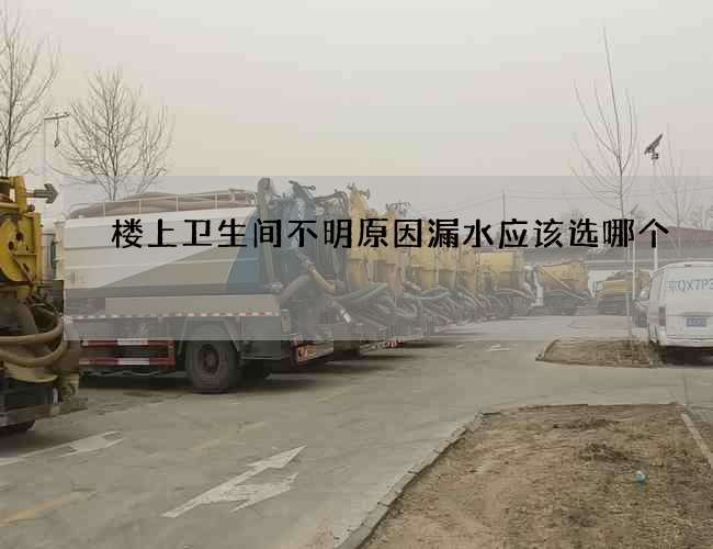 楼上卫生间不明原因漏水应该选哪个