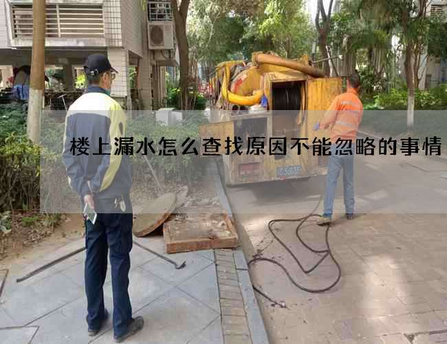 楼上漏水怎么查找原因不能忽略的事情