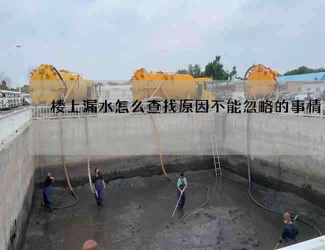 楼上漏水怎么查找原因不能忽略的事情