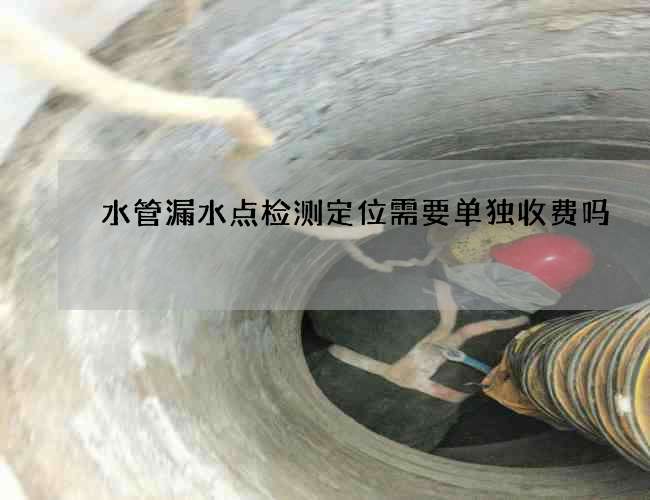 水管漏水点检测定位需要单独收费吗
