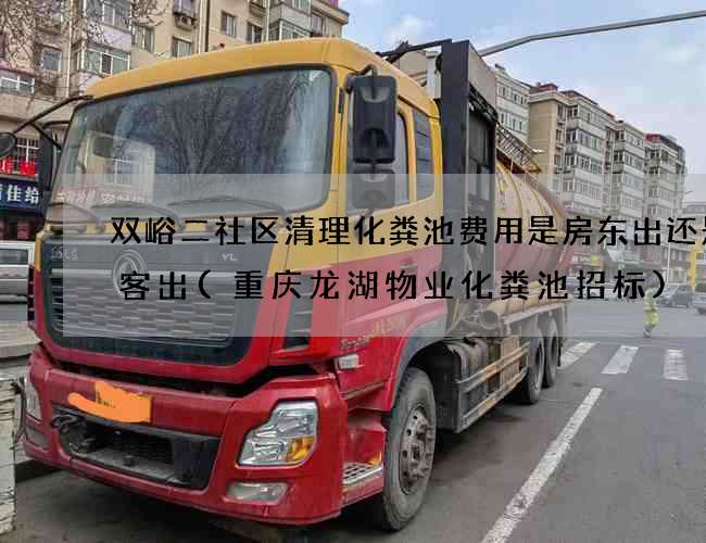双峪二社区清理化粪池费用是房东出还是租客出(重庆龙湖物业化粪池招标)