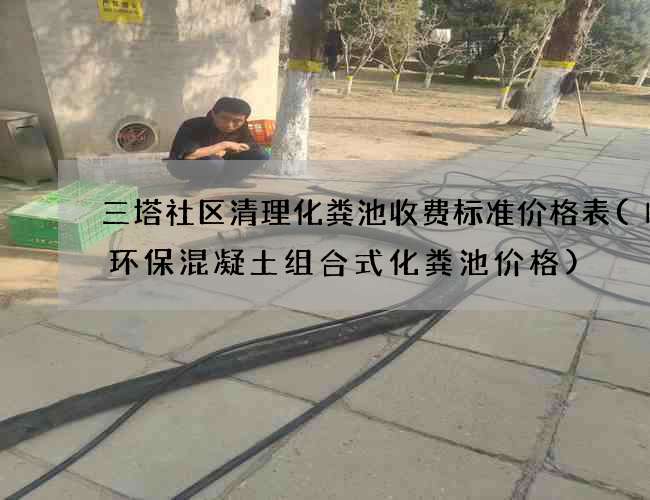三塔社区清理化粪池收费标准价格表(临沂环保混凝土组合式化粪池价格)