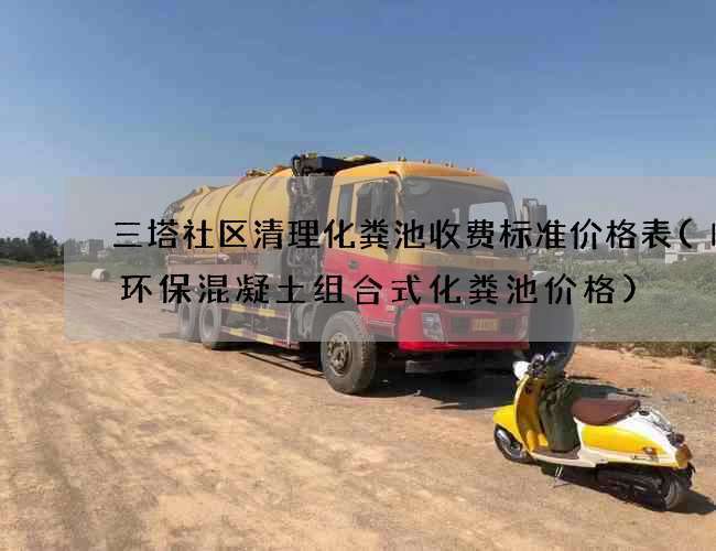 三塔社区清理化粪池收费标准价格表(临沂环保混凝土组合式化粪池价格)