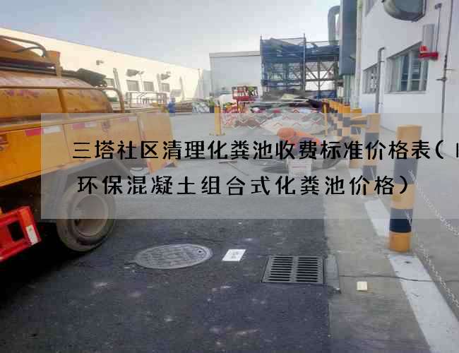 三塔社区清理化粪池收费标准价格表(临沂环保混凝土组合式化粪池价格)
