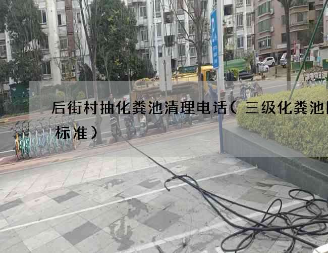 后街村抽化粪池清理电话(三级化粪池图集标准)