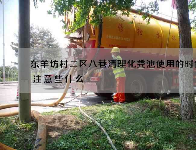 东羊坊村二区八巷清理化粪池使用的时候要注意些什么