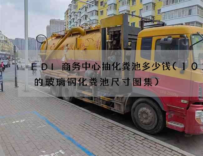 EDI商务中心抽化粪池多少钱(10立方的玻璃钢化粪池尺寸图集)