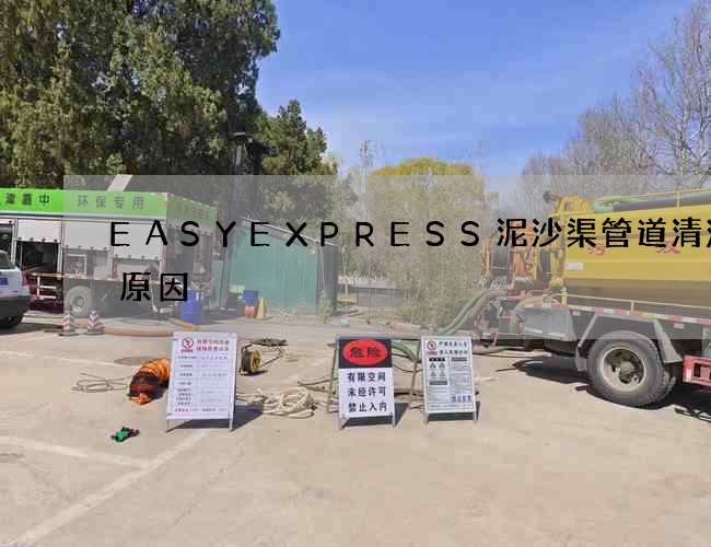 EASYEXPRESS泥沙渠管道清洗的原因