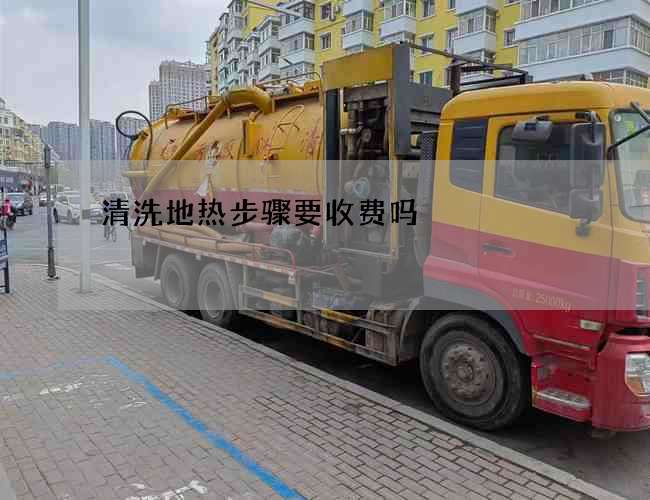 清洗地热步骤要收费吗