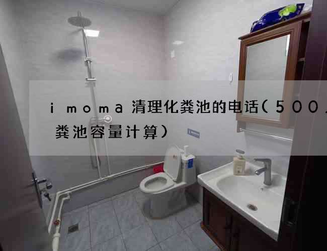 imoma清理化粪池的电话(500人化粪池容量计算)