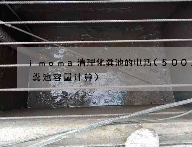 imoma清理化粪池的电话(500人化粪池容量计算)