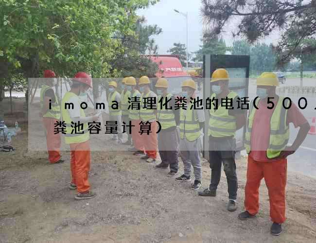 imoma清理化粪池的电话(500人化粪池容量计算)