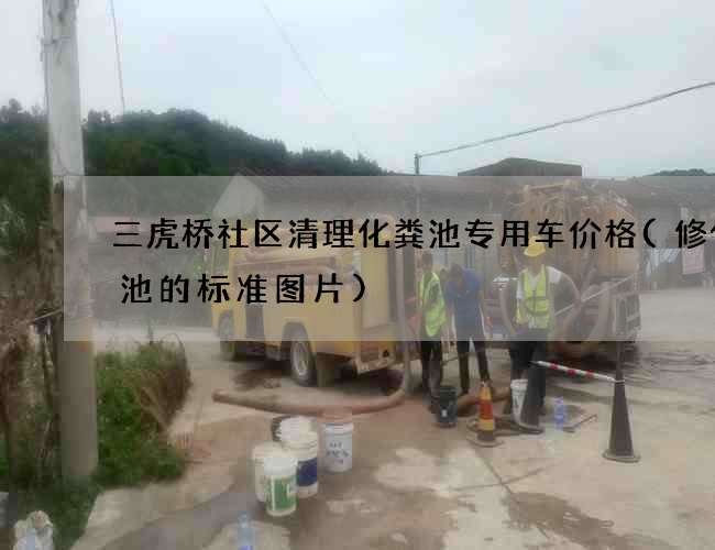三虎桥社区清理化粪池专用车价格(修化粪池的标准图片)