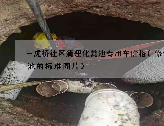 三虎桥社区清理化粪池专用车价格(修化粪池的标准图片)