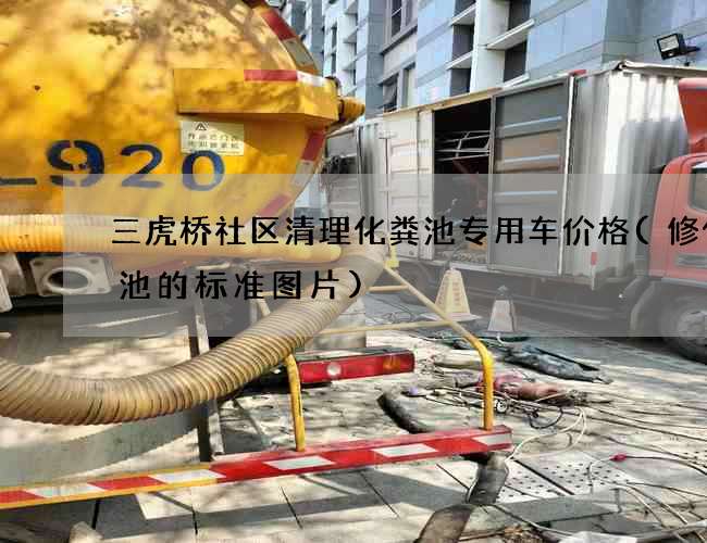 三虎桥社区清理化粪池专用车价格(修化粪池的标准图片)