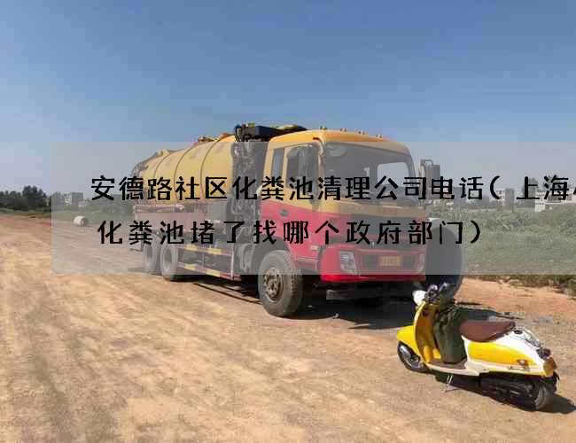 安德路社区化粪池清理公司电话(上海小区化粪池堵了找哪个政府部门)