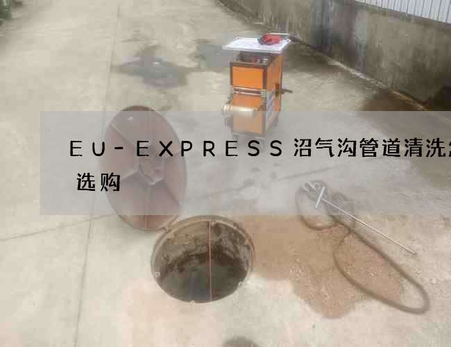 EU-EXPRESS沼气沟管道清洗怎么选购