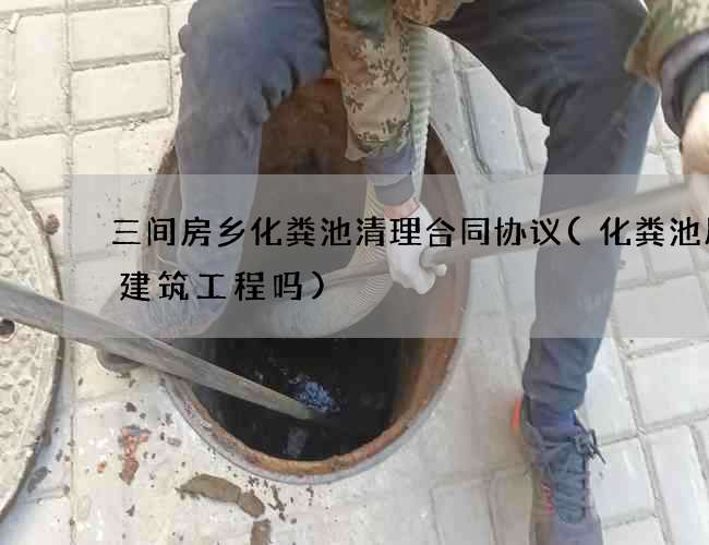 三间房乡化粪池清理合同协议(化粪池属于建筑工程吗)
