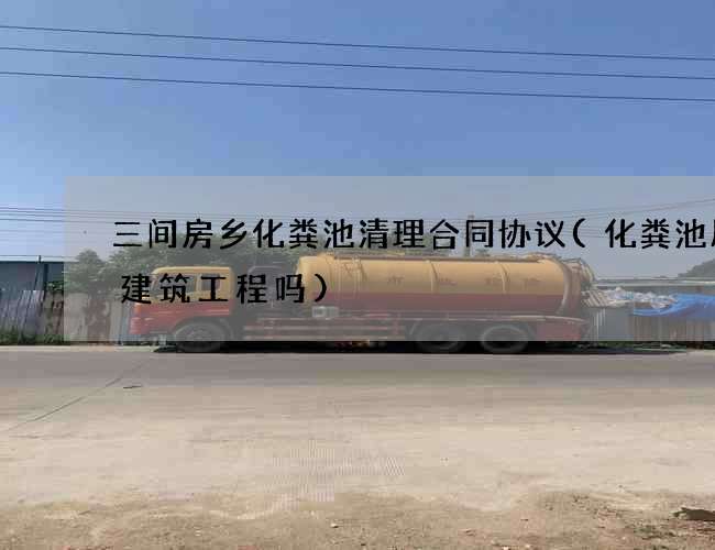 三间房乡化粪池清理合同协议(化粪池属于建筑工程吗)