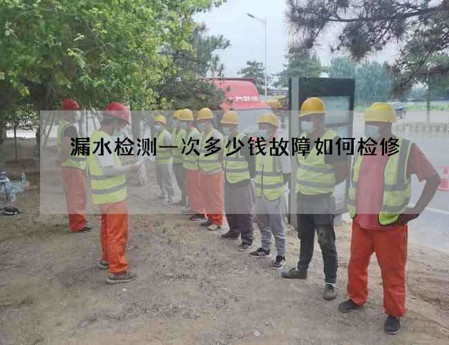 漏水检测一次多少钱故障如何检修
