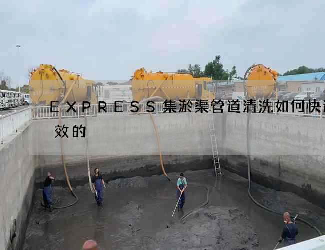 EXPRESS集淤渠管道清洗如何快速高效的