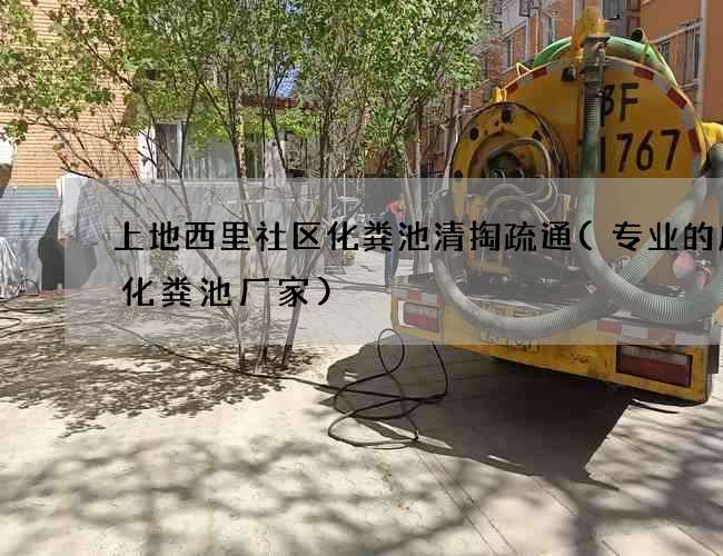 上地西里社区化粪池清掏疏通(专业的成品化粪池厂家)