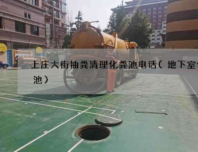 上庄大街抽粪清理化粪池电话(地下室化粪池)