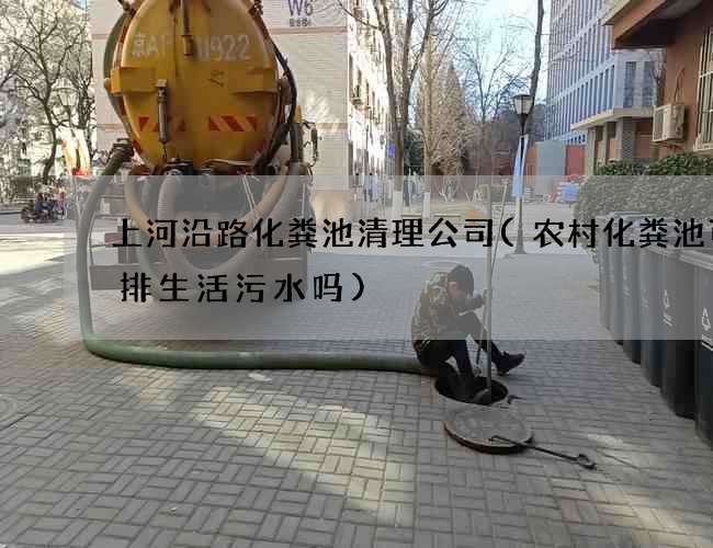 上河沿路化粪池清理公司(农村化粪池可以排生活污水吗)