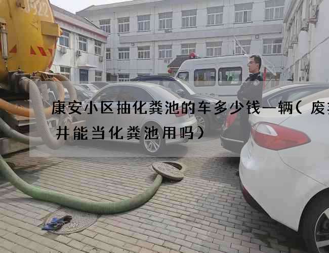 康安小区抽化粪池的车多少钱一辆(废弃水井能当化粪池用吗)