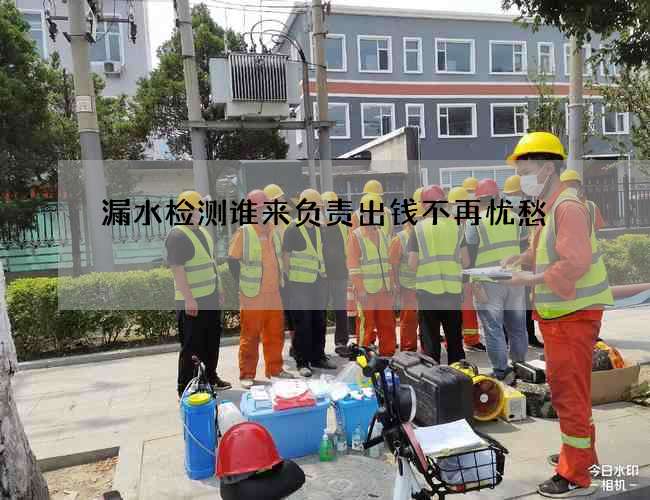 漏水检测谁来负责出钱不再忧愁