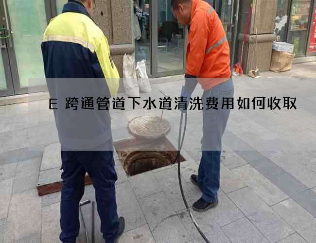 E跨通管道下水道清洗费用如何收取