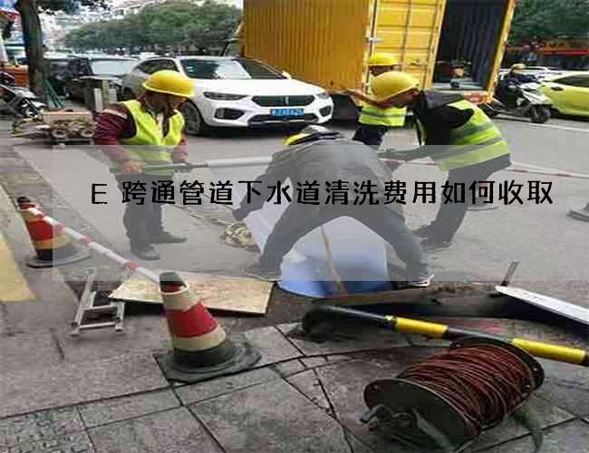 E跨通管道下水道清洗费用如何收取
