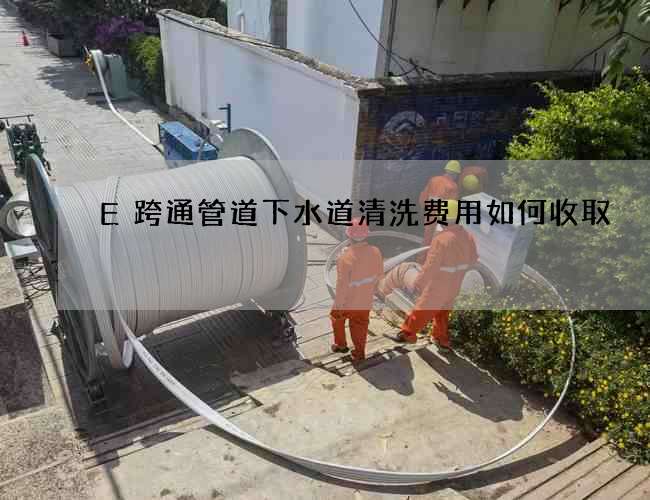 E跨通管道下水道清洗费用如何收取