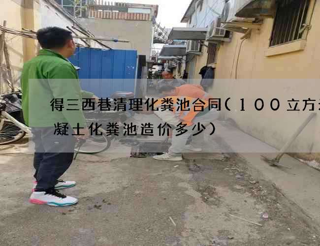 得三西巷清理化粪池合同(100立方米混凝土化粪池造价多少)