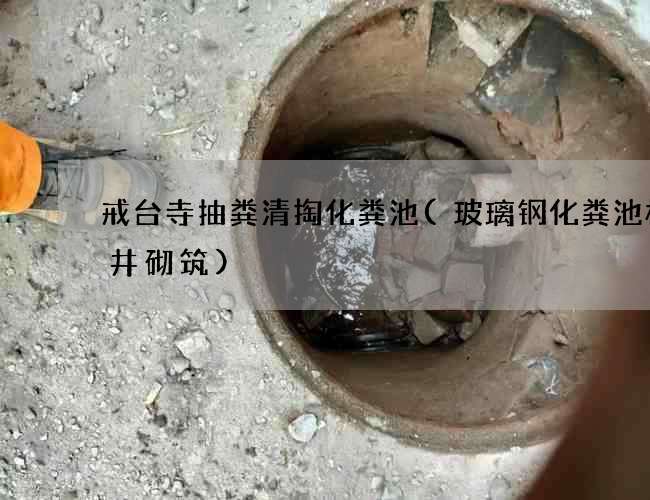 戒台寺抽粪清掏化粪池(玻璃钢化粪池检查井砌筑)