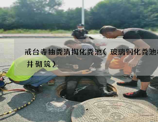 戒台寺抽粪清掏化粪池(玻璃钢化粪池检查井砌筑)
