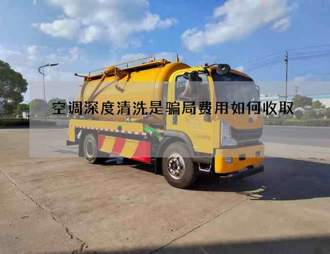 空调深度清洗是骗局费用如何收取
