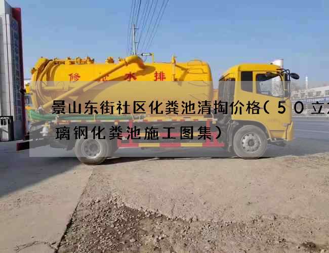 景山东街社区化粪池清掏价格(50立方玻璃钢化粪池施工图集)
