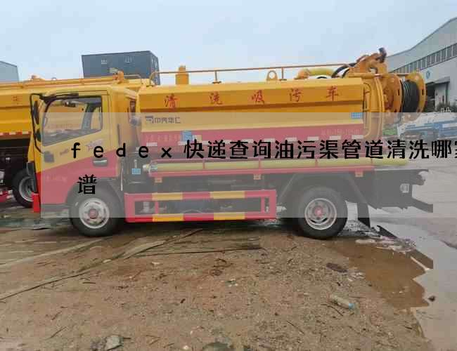 fedex快递查询油污渠管道清洗哪家靠谱