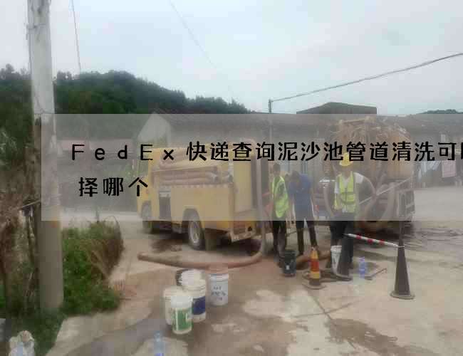 FedEx快递查询泥沙池管道清洗可以选择哪个